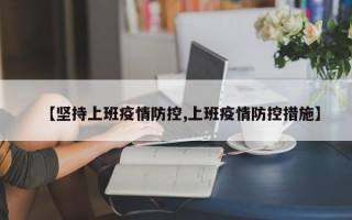 【坚持上班疫情防控,上班疫情防控措施】