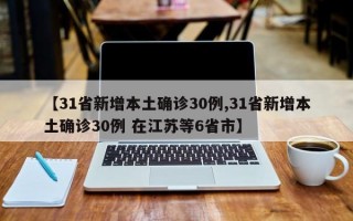 【31省新增本土确诊30例,31省新增本土确诊30例 在江苏等6省市】