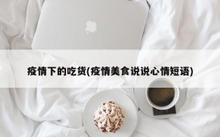 疫情下的吃货(疫情美食说说心情短语)