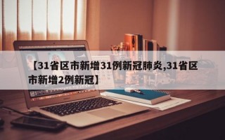 【31省区市新增31例新冠肺炎,31省区市新增2例新冠】