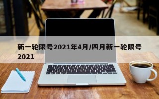 新一轮限号2021年4月/四月新一轮限号2021