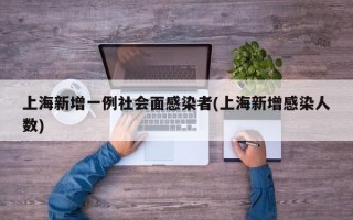 上海新增一例社会面感染者(上海新增感染人数)