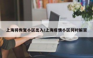 上海将恢复小区出入/上海疫情小区何时解禁