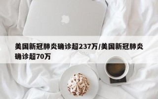 美国新冠肺炎确诊超237万/美国新冠肺炎确诊超70万