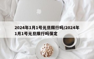 2024年1月1号元旦限行吗/2024年1月1号元旦限行吗保定