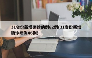 31省份新增确诊病例82例(31省份新增确诊病例46例)