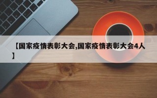 【国家疫情表彰大会,国家疫情表彰大会4人】