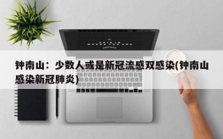 钟南山：少数人或是新冠流感双感染(钟南山感染新冠肺炎)