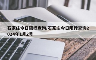 石家庄今日限行查询/石家庄今日限行查询2024年1月2号