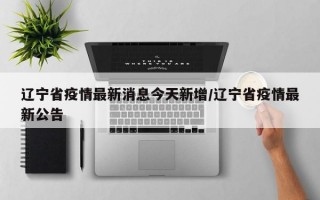 辽宁省疫情最新消息今天新增/辽宁省疫情最新公告