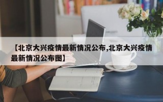 【北京大兴疫情最新情况公布,北京大兴疫情最新情况公布图】