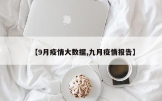 【9月疫情大数据,九月疫情报告】