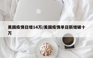 美国疫情日增14万/美国疫情单日新增破十万