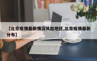 【北京疫情最新情况风险地区,北京疫情最新分布】