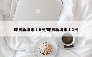 昨日新增本土6例/昨日新增本土1例