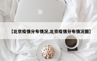 【北京疫情分布情况,北京疫情分布情况图】