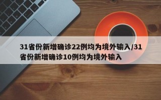 31省份新增确诊22例均为境外输入/31省份新增确诊10例均为境外输入