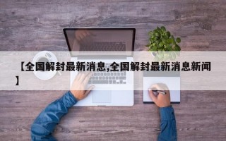 【全国解封最新消息,全国解封最新消息新闻】