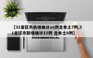 【31省区市新增确诊16例含本土7例,31省区市新增确诊15例 含本土6例】