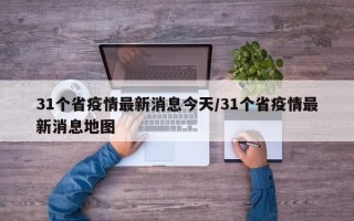 31个省疫情最新消息今天/31个省疫情最新消息地图