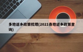 多地返乡政策梳理(2021各地返乡政策查询)