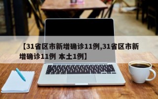 【31省区市新增确诊11例,31省区市新增确诊11例 本土1例】