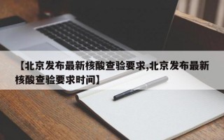 【北京发布最新核酸查验要求,北京发布最新核酸查验要求时间】