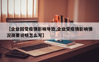 【企业因受疫情影响导致,企业受疫情影响情况简要说明怎么写】