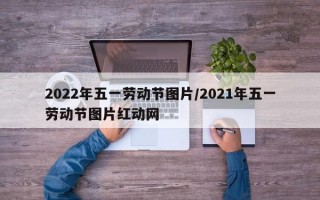 2022年五一劳动节图片/2021年五一劳动节图片红动网