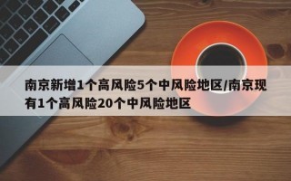 南京新增1个高风险5个中风险地区/南京现有1个高风险20个中风险地区