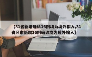 【31省新增确诊16例均为境外输入,31省区市新增16例确诊均为境外输入】