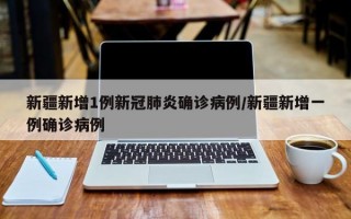 新疆新增1例新冠肺炎确诊病例/新疆新增一例确诊病例