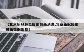 【北京新冠肺炎疫情最新消息,北京新冠疫情最新数据消息】