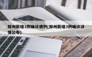 郑州新增3例确诊病例(郑州新增3例确诊详情公布)