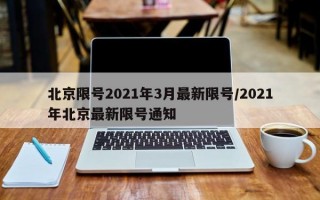 北京限号2021年3月最新限号/2021年北京最新限号通知