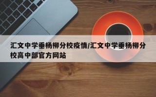 汇文中学垂杨柳分校疫情/汇文中学垂杨柳分校高中部官方网站