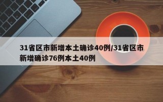 31省区市新增本土确诊40例/31省区市新增确诊76例本土40例