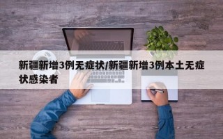 新疆新增3例无症状/新疆新增3例本土无症状感染者