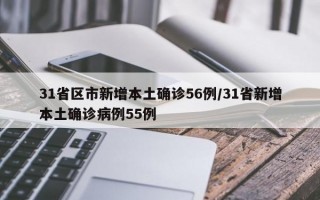 31省区市新增本土确诊56例/31省新增本土确诊病例55例