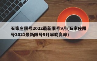 石家庄限号2022最新限号9月(石家庄限号2021最新限号9月早晚高峰)