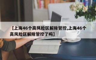 【上海46个高风险区解除管控,上海46个高风险区解除管控了吗】