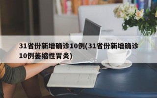 31省份新增确诊10例(31省份新增确诊10例萎缩性胃炎)