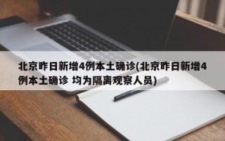 北京昨日新增4例本土确诊(北京昨日新增4例本土确诊 均为隔离观察人员)