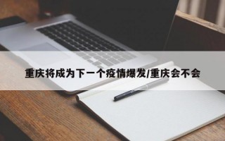 重庆将成为下一个疫情爆发/重庆会不会