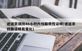 进返京须持48小时内核酸阴性证明(进返京核酸证明有变化)