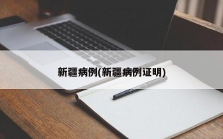 新疆病例(新疆病例证明)