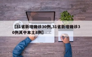 【31省新增确诊30例,31省新增确诊30例其中本土8例】