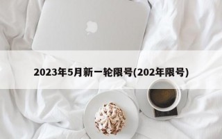 2023年5月新一轮限号(202年限号)