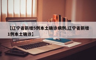 【辽宁省新增5例本土确诊病例,辽宁省新增1例本土确诊】