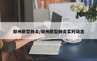 郑州新型肺炎/郑州新型肺炎实时动态